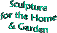 Sculpture
for the Home
& Garden
