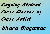 Text Box: Ongoing Stained Glass Classes by Glass Artist Shara Bingaman